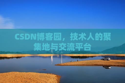 CSDN博客园，技术人的聚集地与交流平台